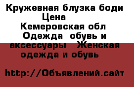 Кружевная блузка боди › Цена ­ 400 - Кемеровская обл. Одежда, обувь и аксессуары » Женская одежда и обувь   